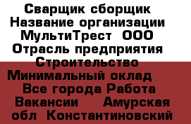 Сварщик-сборщик › Название организации ­ МультиТрест, ООО › Отрасль предприятия ­ Строительство › Минимальный оклад ­ 1 - Все города Работа » Вакансии   . Амурская обл.,Константиновский р-н